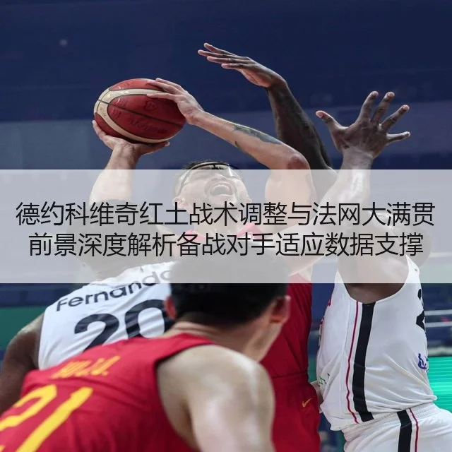 德约科维奇红土战术调整与法网大满贯前景深度解析备战对手适应数据支撑